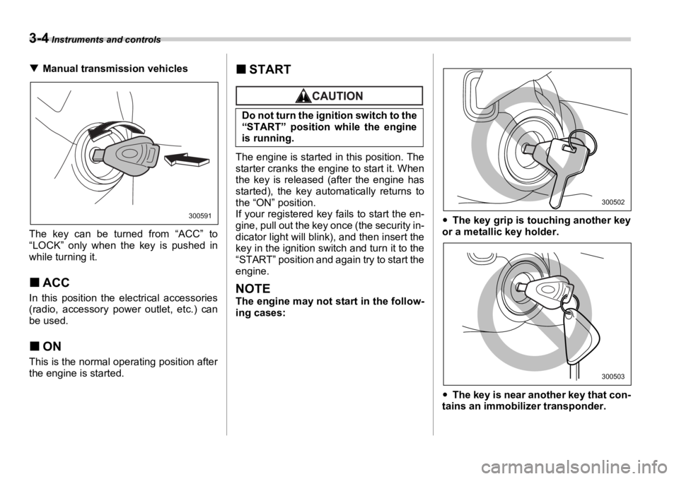 SUBARU OUTBACK 2006  Owners Manual 3-4  Instruments and controls
�T Manual transmission vehicles
The key can be turned from “ACC” to
“LOCK” only when the key is pushed in
while turning it.
�„ ACCIn this position the electrica