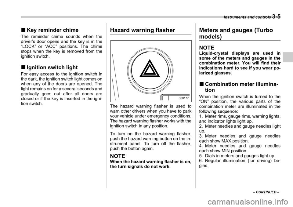SUBARU OUTBACK 2006  Owners Manual Instruments and controls 
3-5
–  CONTINUED  –�„ Key reminder chimeThe reminder chime sounds when the
driver’s door opens and the key is in the
“LOCK” or “ACC” positions. The chime
stop