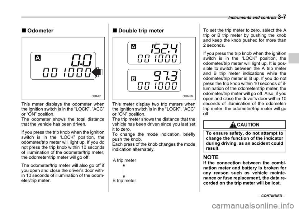 SUBARU OUTBACK 2006  Owners Manual Instruments and controls 
3-7
–  CONTINUED  –�„ Odometer
This meter displays the odometer when
the ignition switch is in the “LOCK”, “ACC”
or “ON” position.
The odometer shows the to