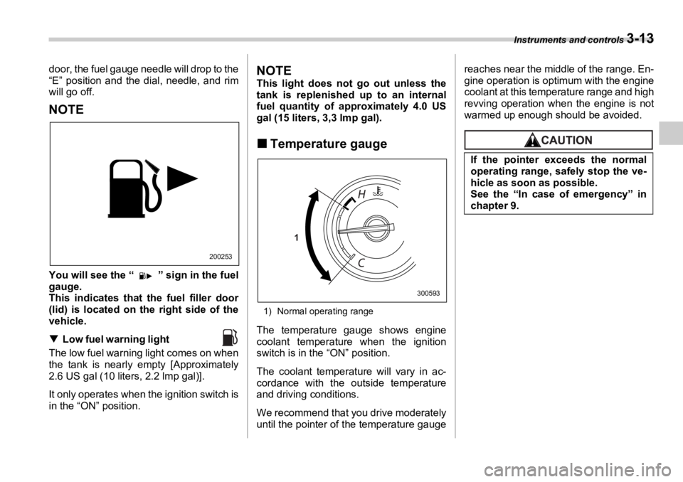 SUBARU OUTBACK 2006  Owners Manual Instruments and controls 
3-13door, the fuel gauge needle will drop to the
“E” position and the dial, needle, and rim
will go off.
NOTE
You will see the “ ” sign in the fuel
gauge.
This indica