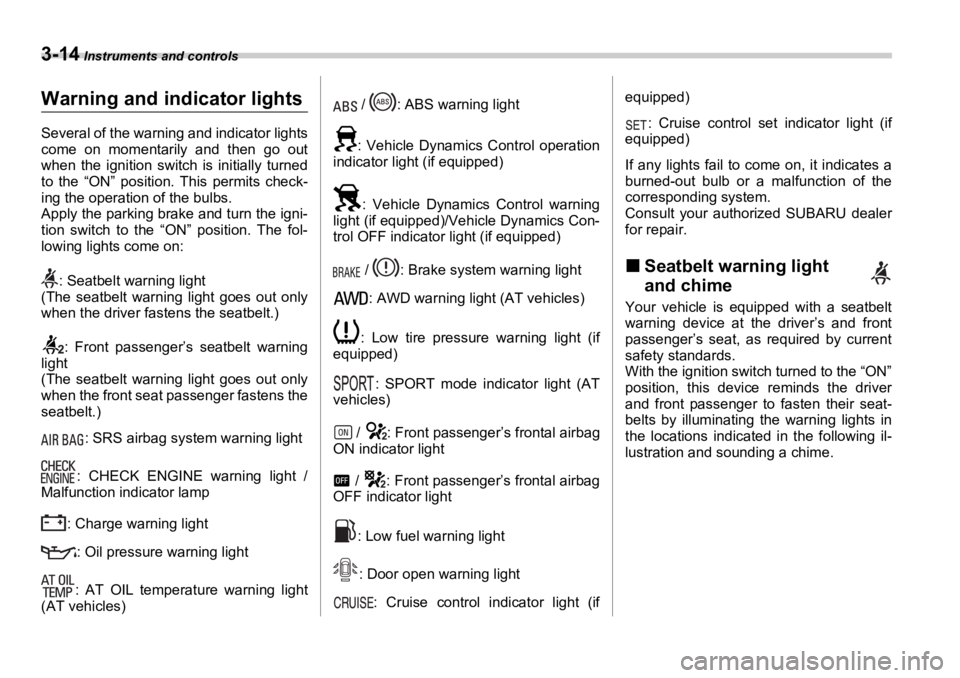SUBARU OUTBACK 2006  Owners Manual 3-14  Instruments and controls
Warning and indicator lights Several of the warning and indicator lights
come on momentarily and then go out
when the ignition switch is initially turned
to the “ON”
