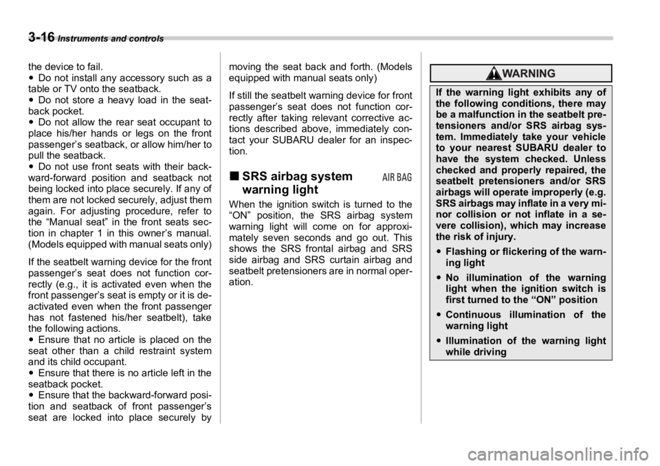 SUBARU OUTBACK 2006  Owners Manual 3-16  Instruments and controls
the device to fail.
�y Do not install any accessory such as a
table or TV onto the seatback.
�y Do not store a heavy load in the seat-
back pocket.
�y Do not allow the r