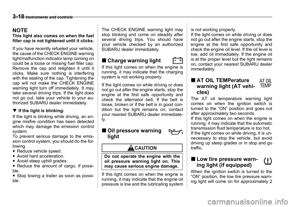 SUBARU OUTBACK 2006  Owners Manual 3-18  Instruments and controls
NOTE This light also comes on when the fuel
filler cap is not tightened until it clicks.
If you have recently refueled your vehicle,
the cause of the CHECK ENGINE warnin