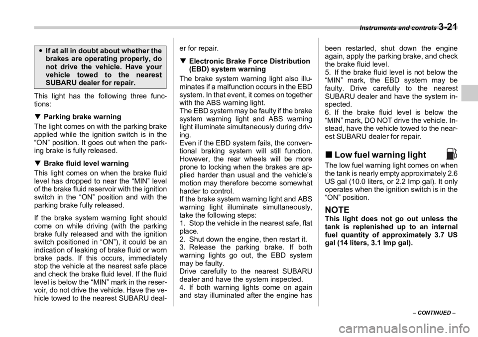 SUBARU OUTBACK 2006  Owners Manual Instruments and controls 
3-21
–  CONTINUED  –This light has the following three func-
tions:
�T Parking brake warning
The light comes on with the parking brake
applied while the ignition switch i