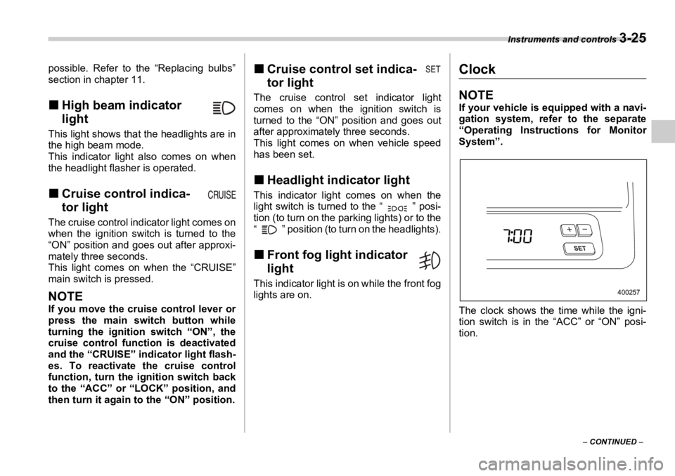 SUBARU OUTBACK 2006  Owners Manual Instruments and controls 
3-25
–  CONTINUED  –possible. Refer to the “Replacing bulbs”
section in chapter 11.
�„ High beam indicator 
lightThis light shows that  the headlights are in
the hi