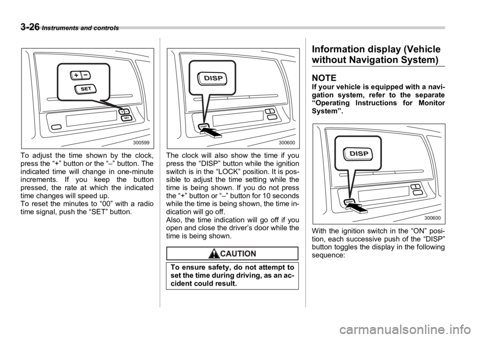 SUBARU OUTBACK 2006  Owners Manual 3-26  Instruments and controls
To adjust the time shown by the clock,
press the “+” button or the “–” button. The
indicated time will change in one-minute
increments. If you keep the button
