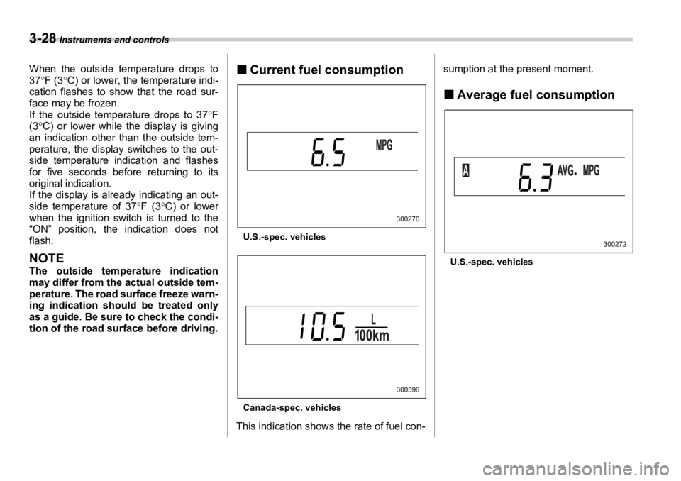 SUBARU OUTBACK 2006  Owners Manual 3-28  Instruments and controls
When the outside temperature drops to
37 ° F (3 ° C) or lower, the temperature indi-
cation flashes to show that the road sur-
face may be frozen. 
If the outside temp