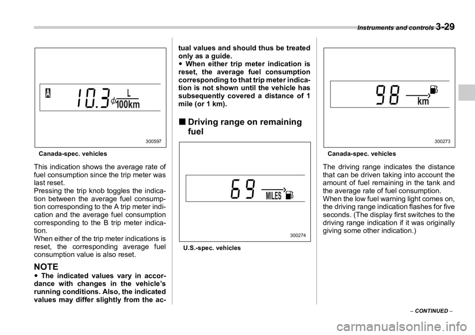 SUBARU OUTBACK 2006  Owners Manual Instruments and controls 
3-29
–  CONTINUED  –Canada-spec. vehicles
This indication shows the average rate of
fuel consumption since the trip meter was
last reset.
Pressing the trip knob toggles t
