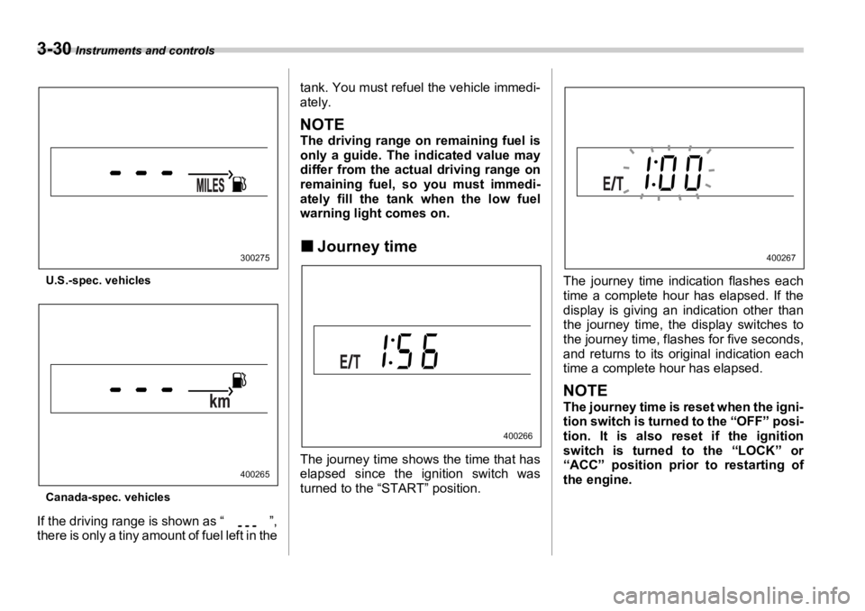 SUBARU OUTBACK 2006  Owners Manual 3-30  Instruments and controls
U.S.-spec. vehicles
Canada-spec. vehicles
If the driving range is shown as “ ”,
there is only a tiny amount of fuel left in the tank. You must refuel the vehicle imm