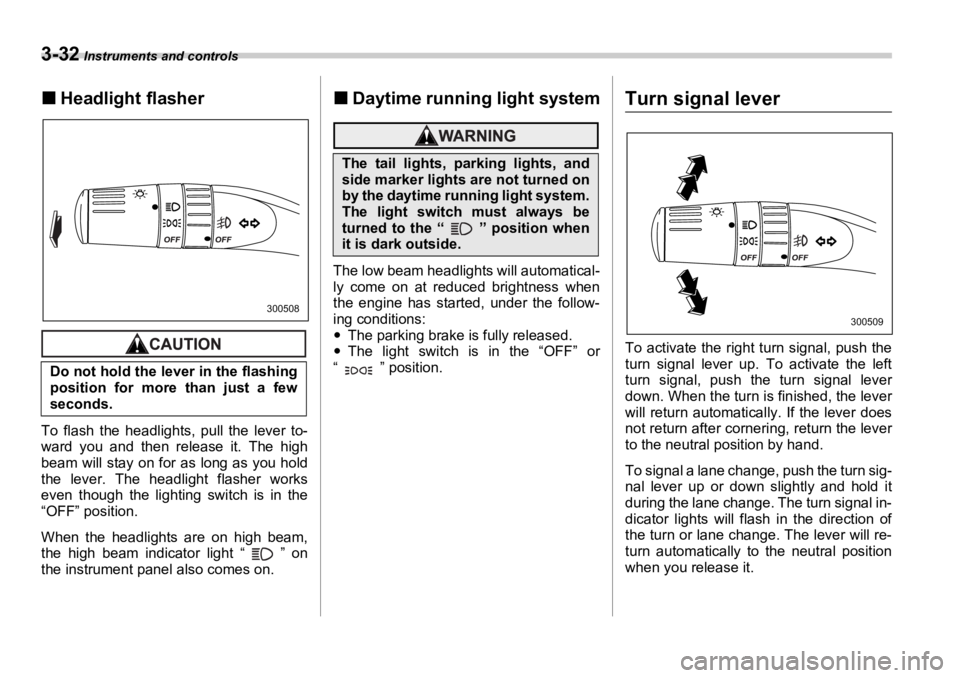 SUBARU OUTBACK 2006  Owners Manual 3-32  Instruments and controls
�„ Headlight flasher
To flash the headlights, pull the lever to-
ward you and then release it. The high
beam will stay on for as long as you hold
the lever. The headli