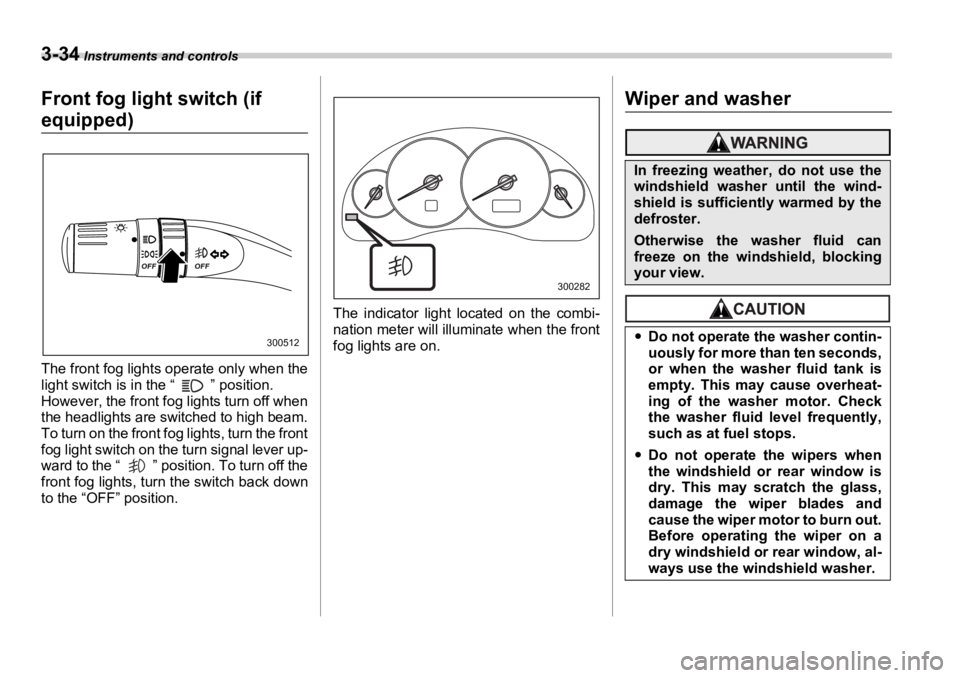 SUBARU OUTBACK 2006  Owners Manual 3-34  Instruments and controls
Front fog light  switch (if 
equipped)
The front fog lights operate only when the
light switch is in the “ ” position. 
However, the front fog lights turn off when
t