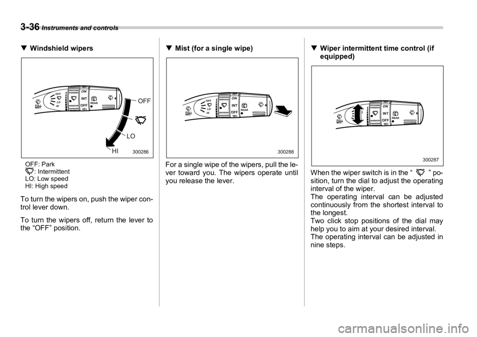 SUBARU OUTBACK 2006  Owners Manual 3-36  Instruments and controls
�T Windshield wipers
OFF: Park
: Intermittent
LO: Low speed
HI: High speed
To turn the wipers on, push the wiper con-
trol lever down.
To turn the wipers off, return the