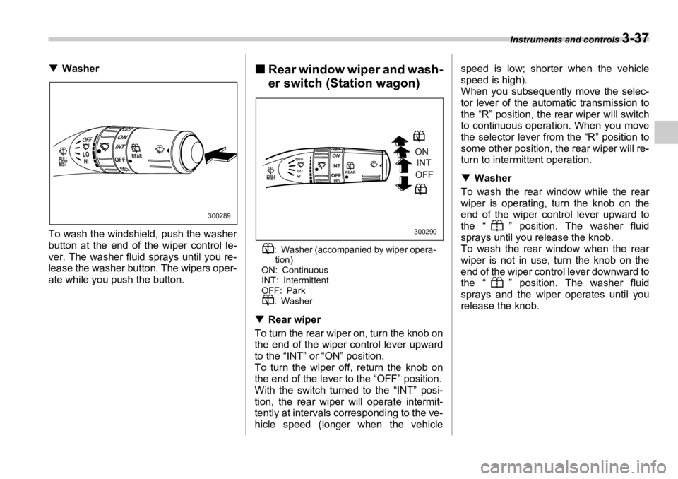 SUBARU OUTBACK 2006  Owners Manual Instruments and controls 
3-37�T Washer
To wash the windshield, push the washer
button at the end of the wiper control le-
ver. The washer fluid sprays until you re-
lease the washer button. The wiper