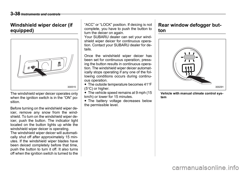 SUBARU OUTBACK 2006  Owners Manual 3-38  Instruments and controls
Windshield wiper deicer (if 
equipped)
The windshield wiper deicer operates only
when the ignition switch is in the “ON” po-
sition.
Before turning on the windshield