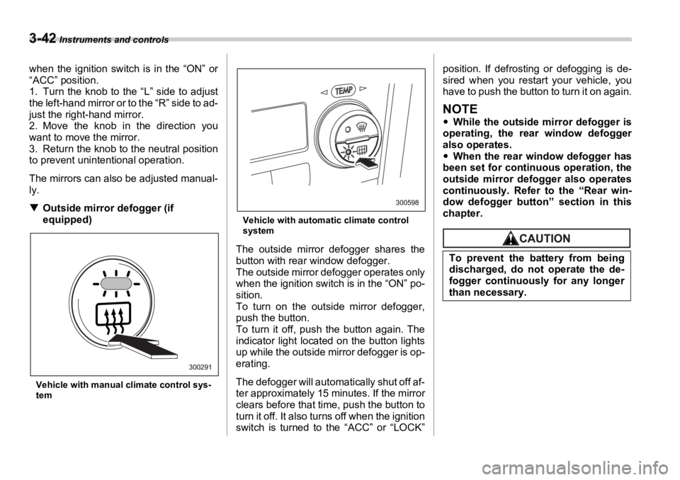 SUBARU OUTBACK 2006  Owners Manual 3-42  Instruments and controls
when the ignition switch is in the “ON” or
“ACC” position.
1. Turn the knob to the “L” side to adjust
the left-hand mirror or to the “R” side to ad-
just