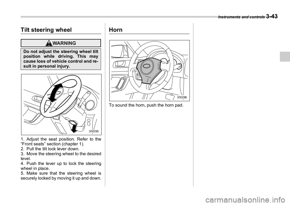 SUBARU OUTBACK 2006  Owners Manual Instruments and controls 
3-43
Tilt steering wheel
1. Adjust the seat position. Refer to the
“Front seats” section (chapter 1).
2. Pull the tilt lock lever down.
3. Move the steering wheel to the 