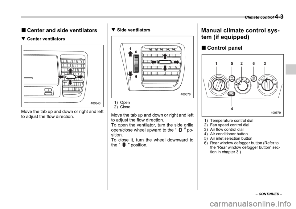 SUBARU OUTBACK 2006  Owners Manual Climate control 
4-3
–  CONTINUED  –�„ Center and side ventilators�T Center ventilators
Move the tab up and down or right and left
to adjust the flow direction. �T Side ventilators
1) Open
2) Cl