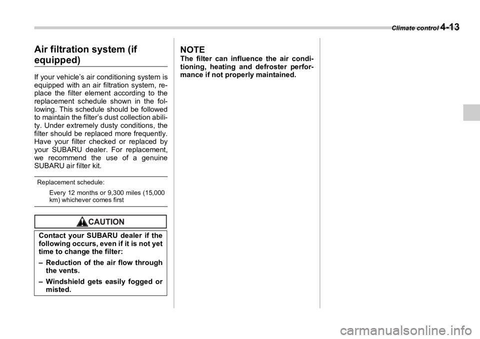 SUBARU OUTBACK 2006  Owners Manual Climate control 
4-13
Air filtration system (if 
equipped) If your vehicle’s air conditioning system is
equipped with an air filtration system, re-
place the filter element according to the
replacem
