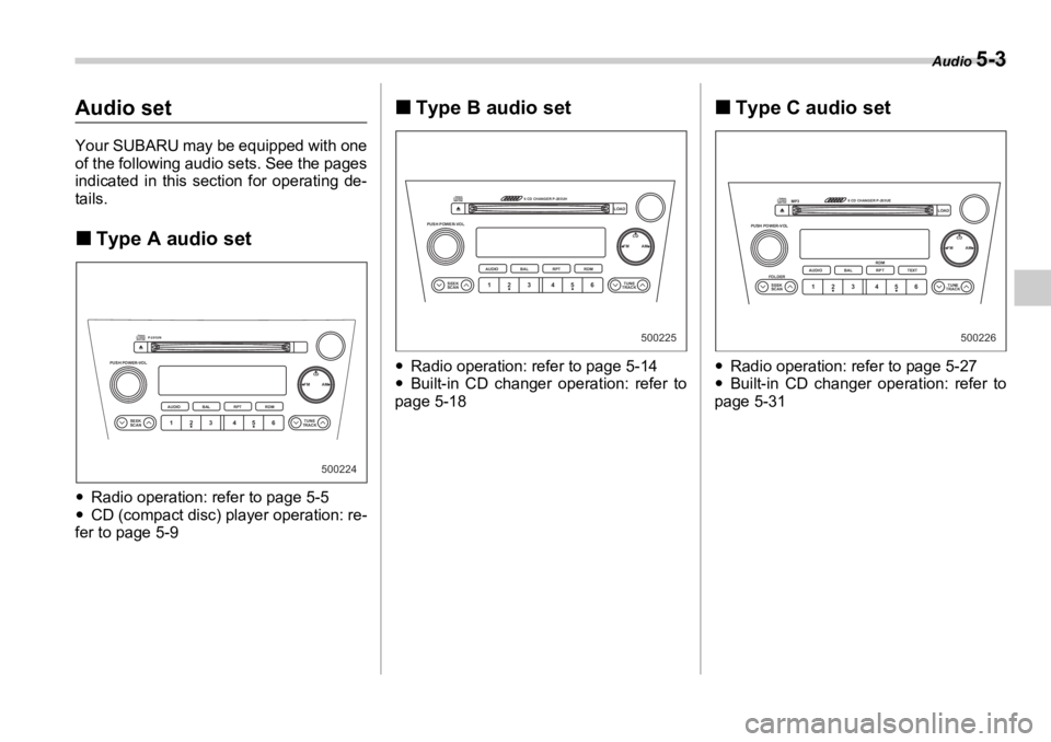 SUBARU OUTBACK 2006  Owners Manual Audio 
5-3
Audio set Your SUBARU may be equipped with one
of the following audio sets. See the pages
indicated in this section for operating de-
tails.
�„ Type A audio set
�y Radio operation: refer 