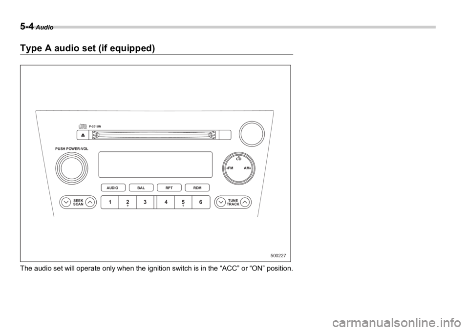 SUBARU OUTBACK 2006  Owners Manual 5-4  Audio
Type A audio set (if equipped)
The audio set will operate only when the igniti on switch is in the “ACC” or “ON” position.PUSH POWER-VOL
SEEK
SCAN TUNE
TRACKAUDIO P-201UN
BAL RPT RD