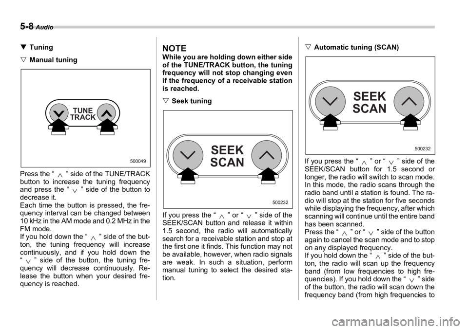 SUBARU OUTBACK 2006  Owners Manual 5-8  Audio
�T Tuning
�V Manual tuning
Press the “ ” side of the TUNE/TRACK
button to increase the tuning frequency
and press the “ ” side of the button to
decrease it. 
Each time the button is