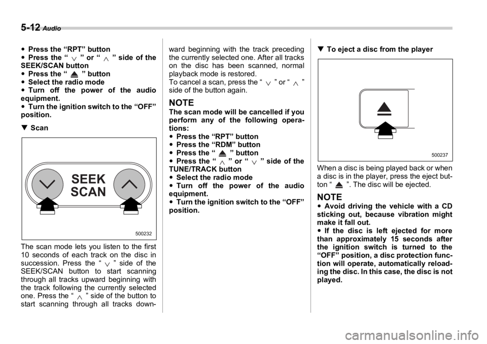 SUBARU OUTBACK 2006  Owners Manual 5-12  Audio
�y Press the “RPT” button
�y Press the “ ” or “ ” side of the
SEEK/SCAN button
�y Press the “ ” button
�y Select the radio mode
�y Turn off the power of the audio
equipment
