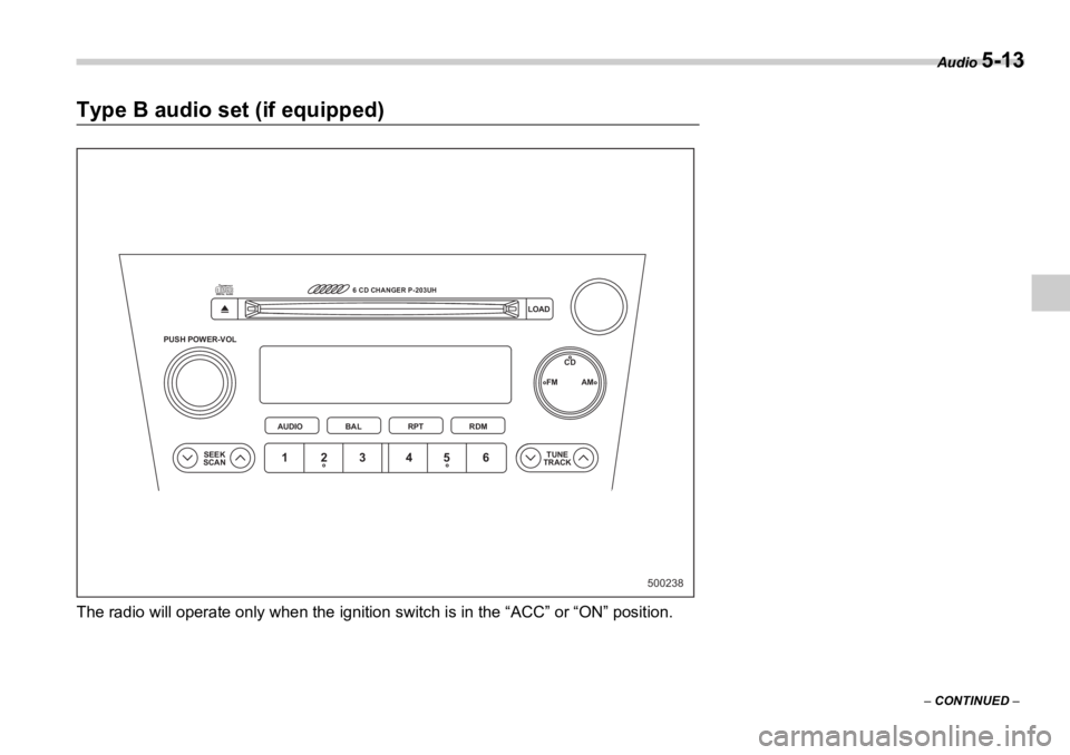 SUBARU OUTBACK 2006  Owners Manual Audio 
5-13
–  CONTINUED  –Type B audio set (if equipped)
The radio will operate only when the ignition  switch is in the “ACC” or “ON” position. 500238PUSH POWER-VOL
SEEK
SCAN TUNE
TRACKA