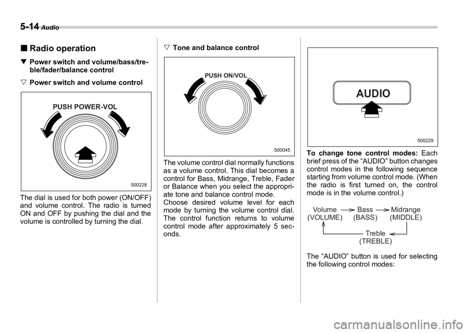 SUBARU OUTBACK 2006  Owners Manual 5-14  Audio
�„ Radio operation�T Power switch and volume/bass/tre-
ble/fader/balance control
�V Power switch and volume control
The dial is used for both power (ON/OFF)
and volume control. The radio