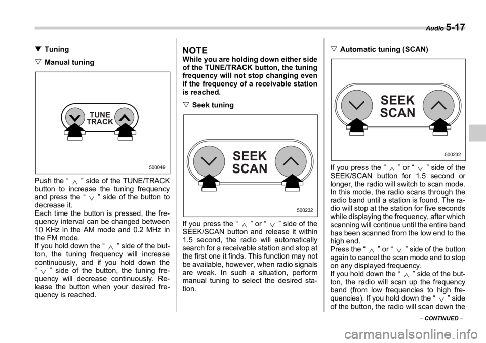 SUBARU OUTBACK 2006  Owners Manual Audio 
5-17
–  CONTINUED  –�T Tuning
�V Manual tuning
Push the “ ” side of the TUNE/TRACK
button to increase the tuning frequency
and press the “ ” side of the button to
decrease it. 
Each