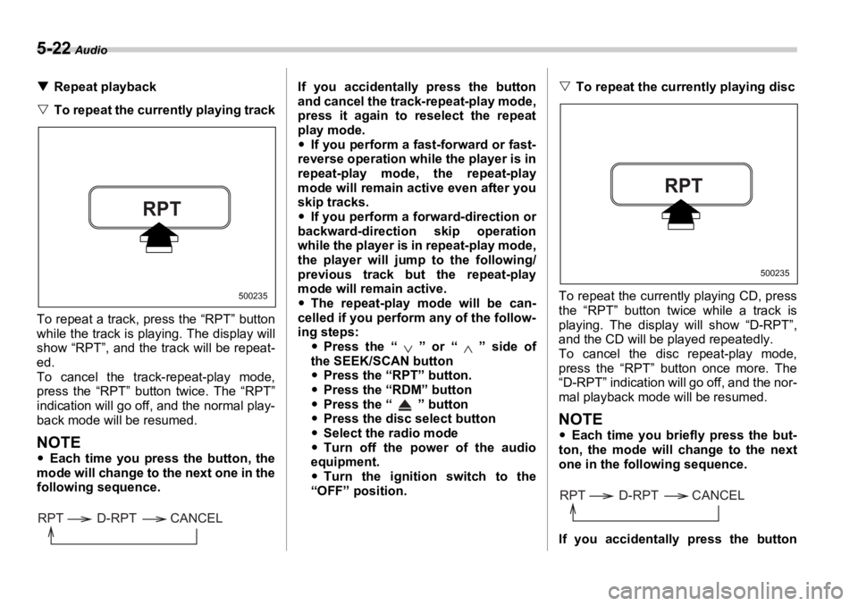 SUBARU OUTBACK 2006  Owners Manual 5-22  Audio
�T Repeat playback
�V To repeat the currently playing track
To repeat a track, press the “RPT” button
while the track is playing. The display will
show “RPT”, and the track will be