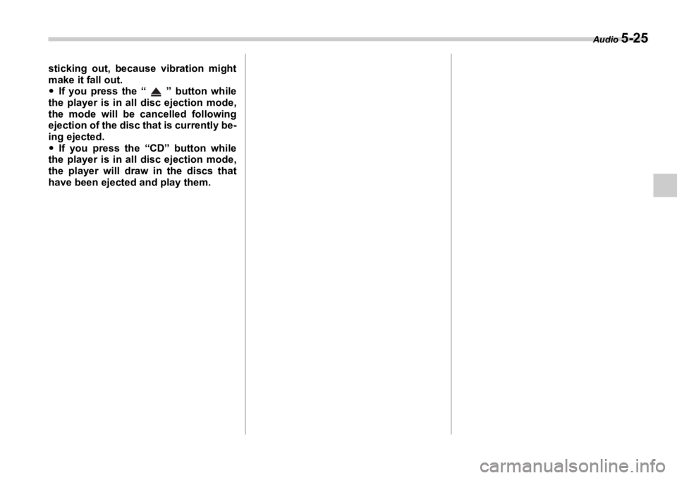 SUBARU OUTBACK 2006  Owners Manual Audio 
5-25sticking out, because vibration might
make it fall out.
�y If you press the “ ” button while
the player is in all disc ejection mode,
the mode will be cancelled following
ejection of th