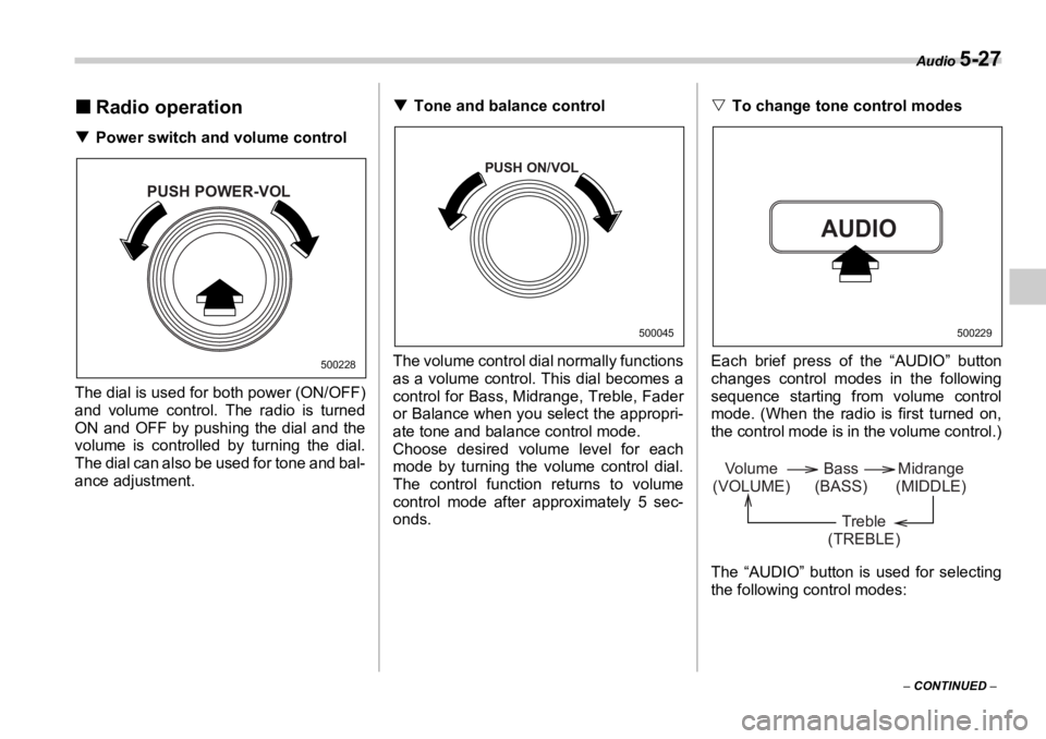 SUBARU OUTBACK 2006  Owners Manual Audio 
5-27
–  CONTINUED  –�„ Radio operation�T Power switch and volume control
The dial is used for both power (ON/OFF)
and volume control. The radio is turned
ON and OFF by pushing the dial an