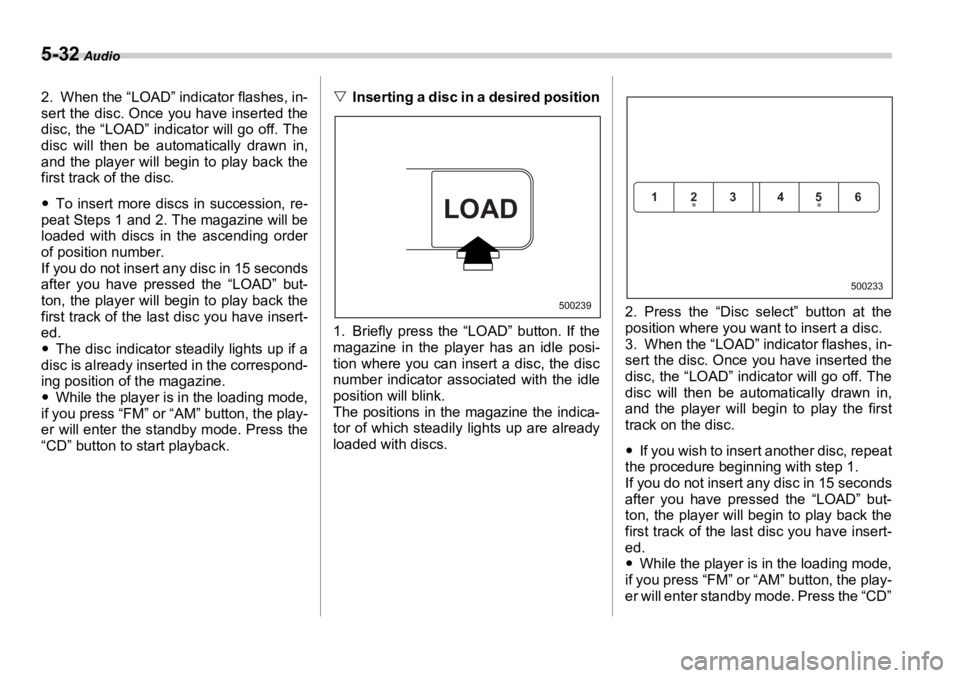SUBARU OUTBACK 2006  Owners Manual 5-32  Audio
2. When the “LOAD” indicator flashes, in-
sert the disc. Once  you have inserted the
disc, the “LOAD” indicator will go off. The
disc will then be automatically drawn in,
and the p