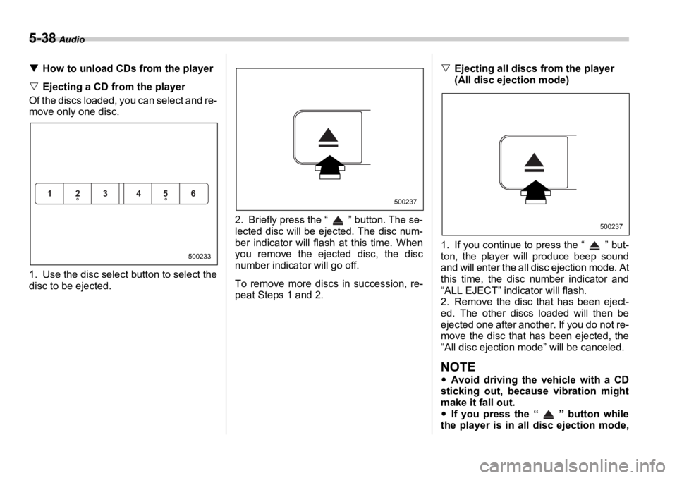 SUBARU OUTBACK 2006  Owners Manual 5-38  Audio
�T How to unload CDs from the player
�V Ejecting a CD from the player
Of the discs loaded, you can select and re-
move only one disc. 0
1. Use the disc select button to select the
disc to 