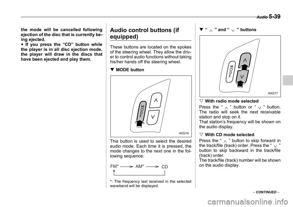 SUBARU OUTBACK 2006  Owners Manual Audio 
5-39
–  CONTINUED  –the mode will be cancelled following
ejection of the disc that is currently be-
ing ejected.
�y If you press the “CD” button while
the player is in all disc ejection