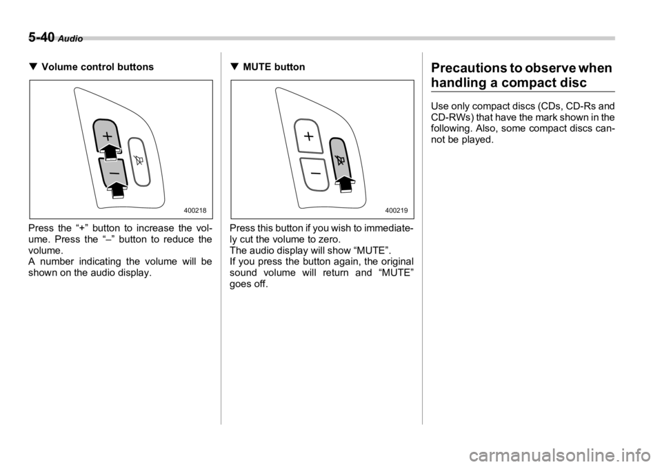 SUBARU OUTBACK 2006  Owners Manual 5-40  Audio
�T Volume control buttons
Press the “+” button to increase the vol-
ume. Press the “–” button to reduce the
volume. 
A number indicating the volume will be
shown on the audio dis