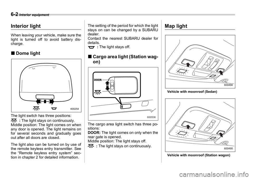SUBARU OUTBACK 2006  Owners Manual 6-2  Interior equipment Interior equipment
Interior light When leaving your vehicle, make sure the
light is turned off to avoid battery dis-
charge.
�„ Dome light
The light switch has three position
