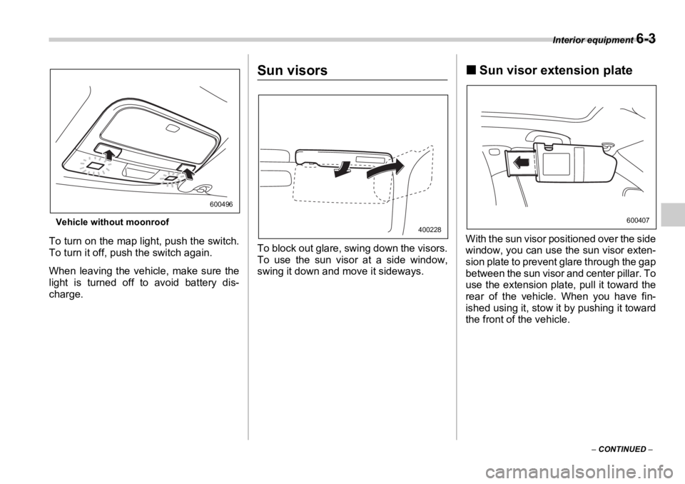 SUBARU OUTBACK 2006  Owners Manual Interior equipment 
6-3
–  CONTINUED  –Vehicle without moonroof
To turn on the map light, push the switch.
To turn it off, pu sh the switch again.
When leaving the vehicle, make sure the
light is 