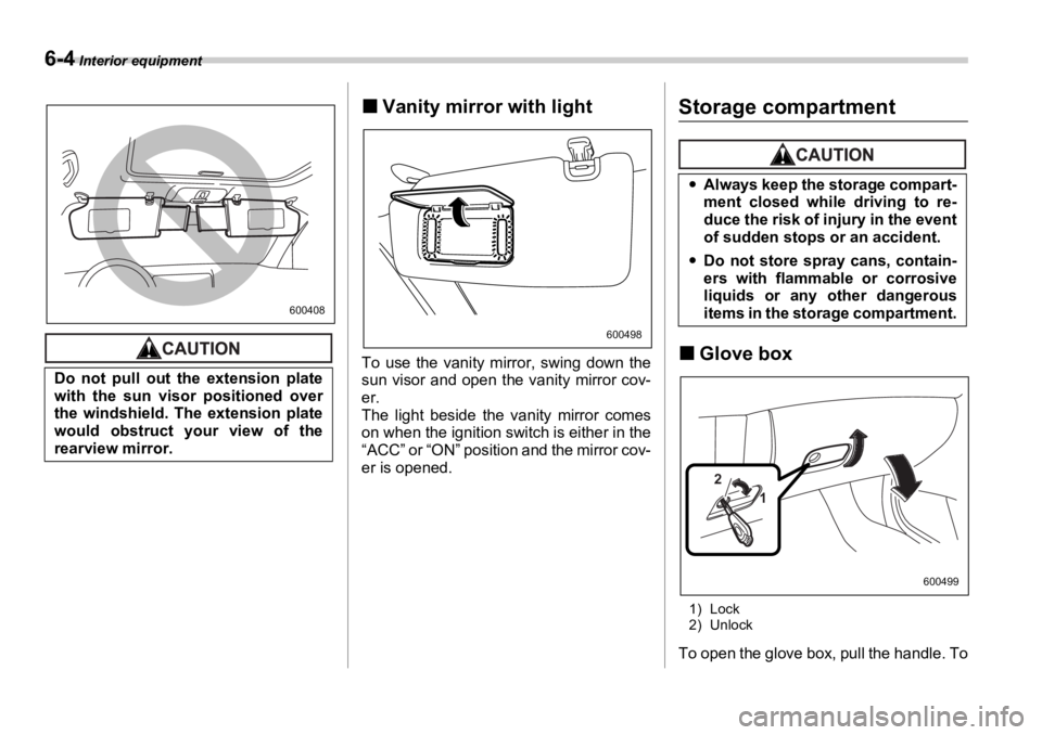SUBARU OUTBACK 2006  Owners Manual 6-4  Interior equipment
�„ Vanity mirror with light
To use the vanity mirror, swing down the
sun visor and open the vanity mirror cov-
er.
The light beside the vanity mirror comes
on when the igniti