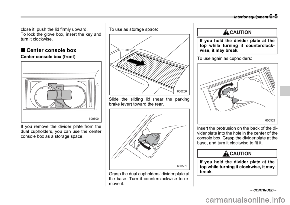 SUBARU OUTBACK 2006  Owners Manual Interior equipment 
6-5
–  CONTINUED  –close it, push the lid firmly upward.
To lock the glove box, insert the key and
turn it clockwise.
�„ Center console boxCenter console box (front)
If you r