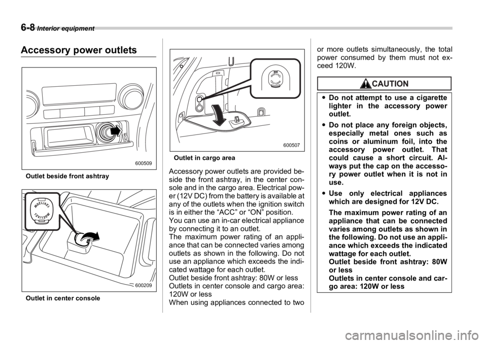 SUBARU OUTBACK 2006  Owners Manual 6-8  Interior equipment
Accessory power outlets
Outlet beside front ashtray
Outlet in center console Outlet in cargo area
Accessory power outlets are provided be-
side the front ashtray, in the center