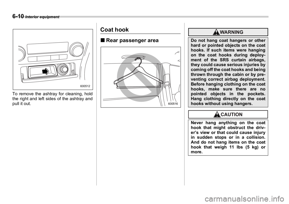 SUBARU OUTBACK 2006  Owners Manual 6-10  Interior equipment
To remove the ashtray for cleaning, hold
the right and left sides of the ashtray and
pull it out. Coat hook �„ Rear passenger area 600512
600516Do not hang coat hangers or o
