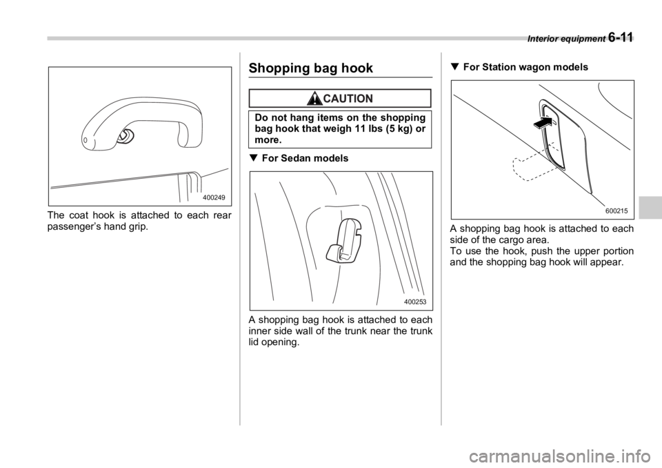 SUBARU OUTBACK 2006  Owners Manual Interior equipment 
6-11
The coat hook is attached to each rear
passenger’s hand grip. Shopping bag hook �T For Sedan models
A shopping bag hook is attached to each
inner side wall of the trunk near