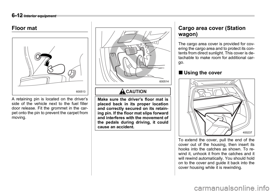 SUBARU OUTBACK 2006  Owners Manual 6-12  Interior equipment
Floor mat
A retaining pin is located on the driver’s
side of the vehicle next to the fuel filler
door release. Fit the grommet in the car-
pet onto the pin to pr event the c