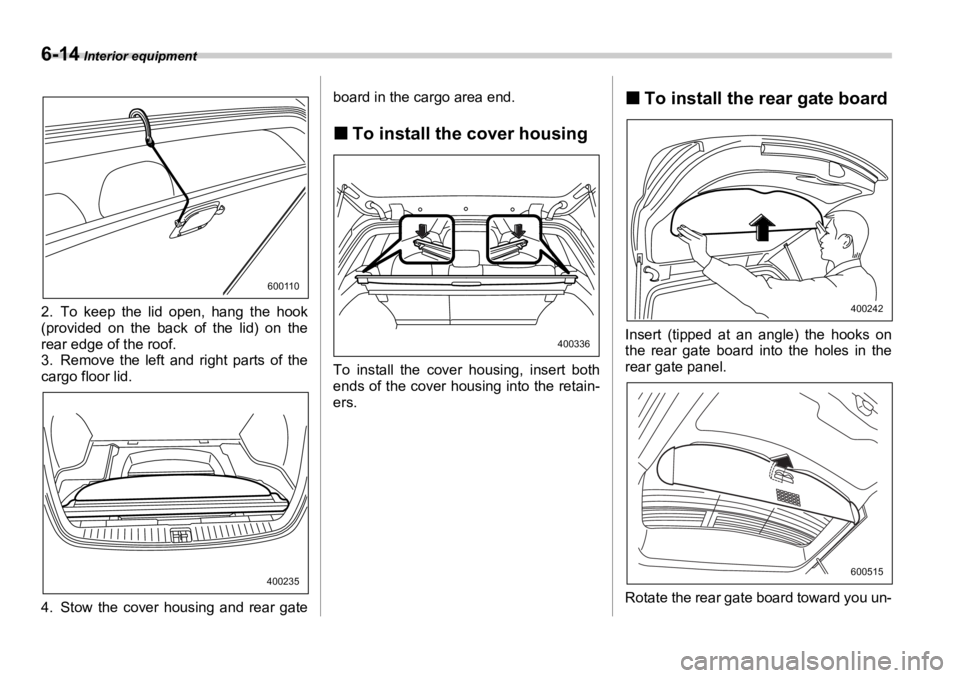 SUBARU OUTBACK 2006 Owners Manual 6-14 Interior equipment
2. To keep the lid open, hang the hook
(provided on the back of the lid) on the
rear edge of the roof.
3. Remove the left and right parts of the
cargo floor lid.
4. Stow the c SUBARU OUTBACK 2006 Owners Manual 6-14 Interior equipment
2. To keep the lid open, hang the hook
(provided on the back of the lid) on the
rear edge of the roof.
3. Remove the left and right parts of the
cargo floor lid.
4. Stow the c