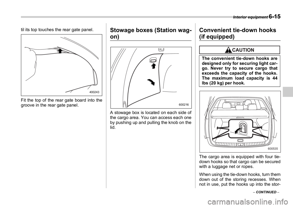 SUBARU OUTBACK 2006 Owners Manual Interior equipment
6-15
– CONTINUED –til its top touches the rear gate panel.
Fit the top of the rear gate board into the
groove in the rear gate panel. Stowage boxes (Station wag-
on)
A stowag SUBARU OUTBACK 2006 Owners Manual Interior equipment
6-15
– CONTINUED –til its top touches the rear gate panel.
Fit the top of the rear gate board into the
groove in the rear gate panel. Stowage boxes (Station wag-
on)
A stowag