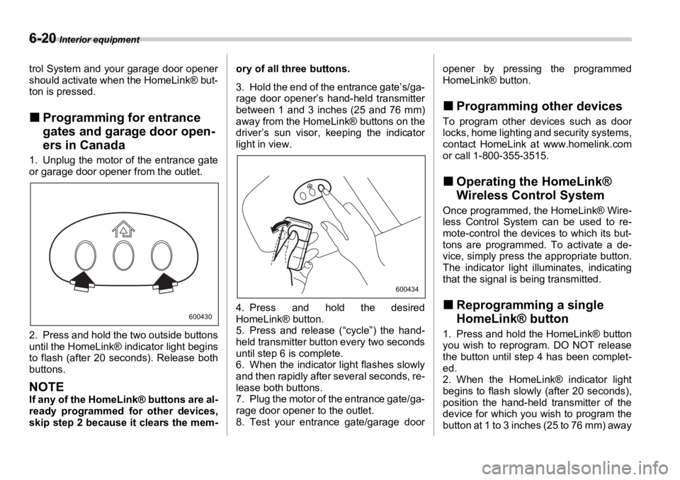 SUBARU OUTBACK 2006  Owners Manual 6-20  Interior equipment
trol System and your garage door opener
should activate when the HomeLink® but-
ton is pressed.
�„ Programming for entrance 
gates and garage door open-
ers in Canada1. Unp