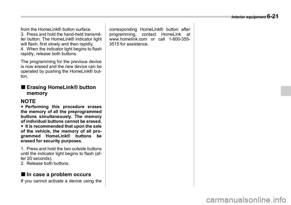 SUBARU OUTBACK 2006  Owners Manual Interior equipment 
6-21from the HomeLink® button surface.
3. Press and hold the hand-held transmit-
ter button. The HomeLink® indicator light
will flash, first slowly and then rapidly.
4. When the 
