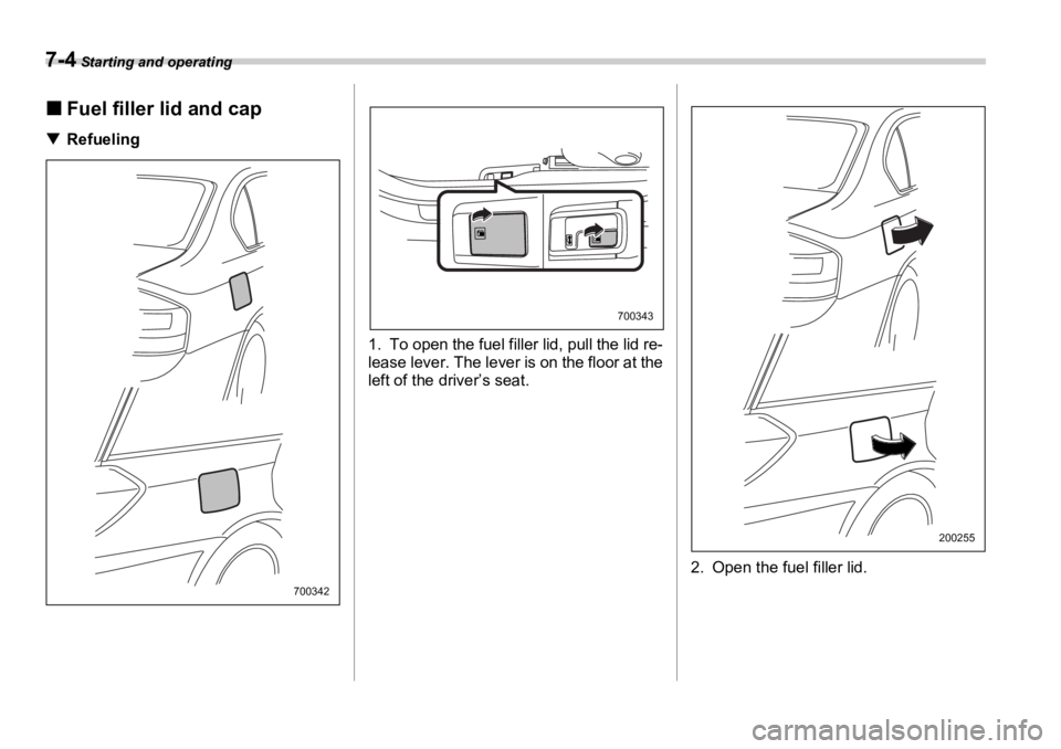 SUBARU OUTBACK 2006  Owners Manual 7-4  Starting and operating
�„ Fuel filler lid and cap�T Refueling 0
1. To open the fuel filler lid, pull the lid re-
lease lever. The lever is on the floor at the
left of the driver’s seat.
2. Op