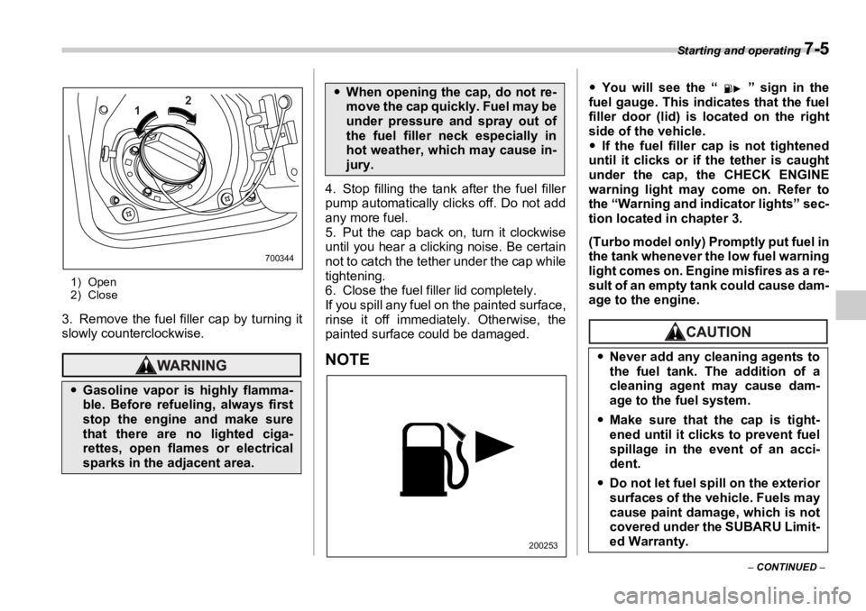 SUBARU OUTBACK 2006  Owners Manual Starting and operating 
7-5
–  CONTINUED  –1) Open
2) Close
3. Remove the fuel filler cap by turning it
slowly counterclockwise. 4. Stop filling the tank after the fuel filler
pump automatically c